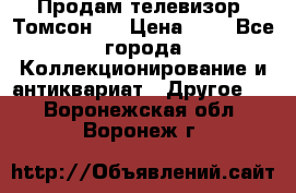 Продам телевизор “Томсон“  › Цена ­ 2 - Все города Коллекционирование и антиквариат » Другое   . Воронежская обл.,Воронеж г.